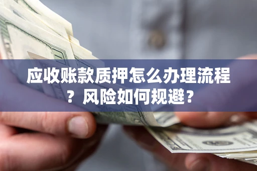 济南应收账款质押怎么办理流程？风险如何规避？