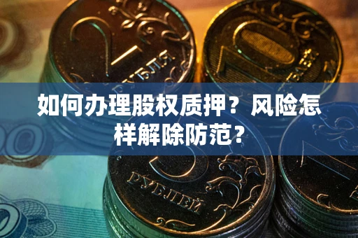 济南如何办理股权质押？风险怎样解除防范？